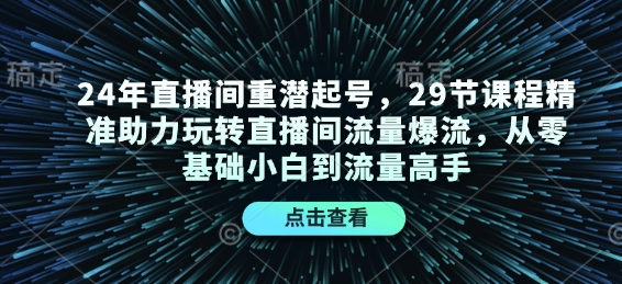 直播间重潜起号，29节课程精准助力玩转直播间流量爆流，从零基础小白到流量高手